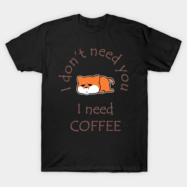 I Don't Need You I Need Coffee Cute Corgi Coffee T-Shirt by ebayson74@gmail.com